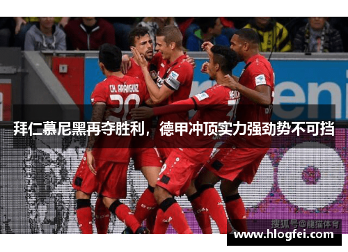 拜仁慕尼黑再夺胜利，德甲冲顶实力强劲势不可挡