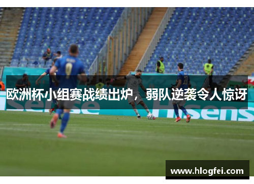 欧洲杯小组赛战绩出炉，弱队逆袭令人惊讶